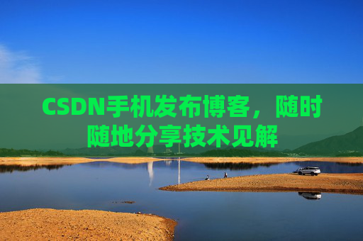 CSDN手机发布博客,随时随地分享技术见解