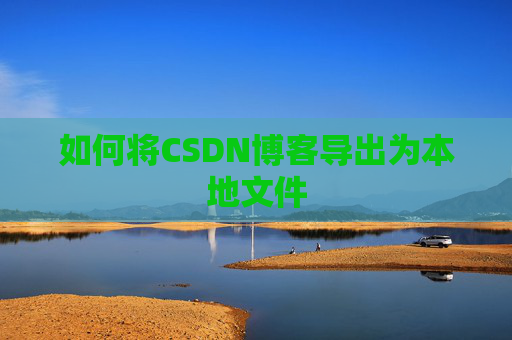 如何将CSDN博客导出为本地文件