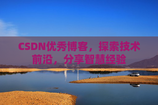 CSDN优秀博客,探索技术前沿,分享智慧经验
